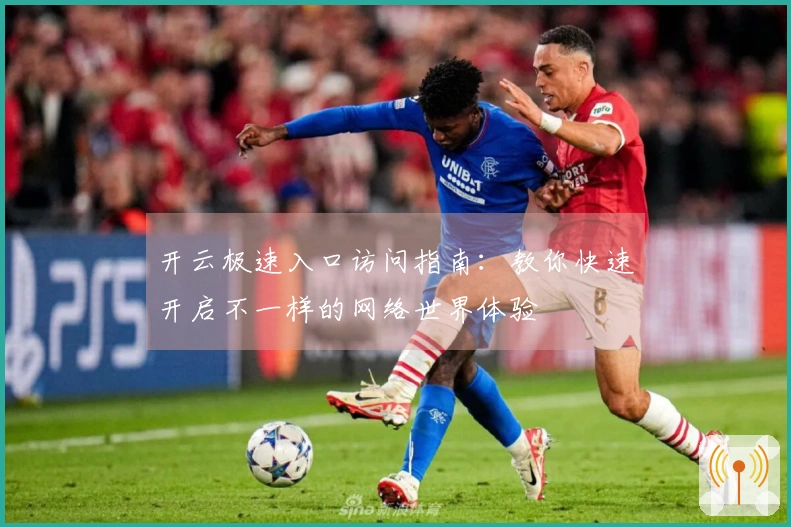 开云极速入口访问指南：教你快速开启不一样的网络世界体验