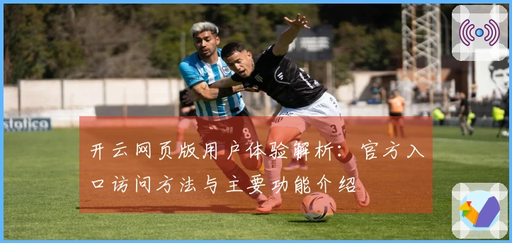 开云网页版用户体验解析：官方入口访问方法与主要功能介绍