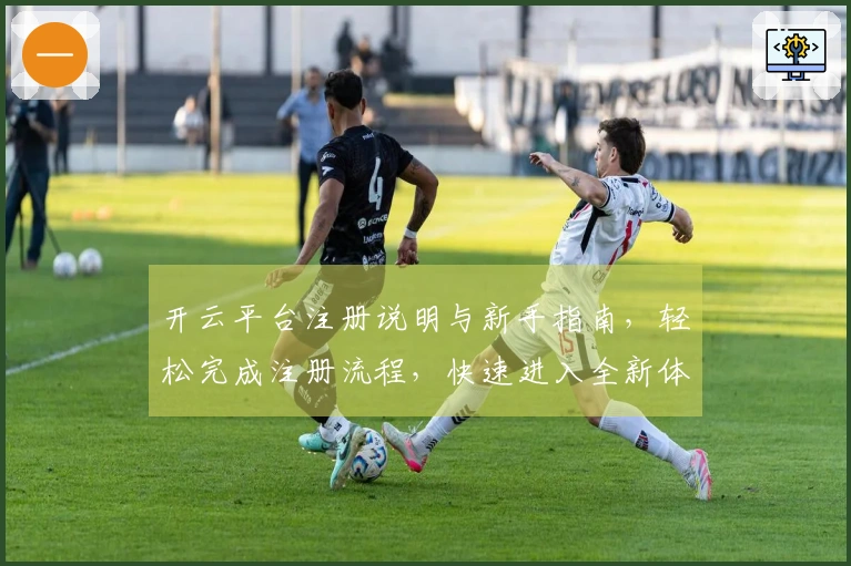 开云平台注册说明与新手指南，轻松完成注册流程，快速进入全新体验