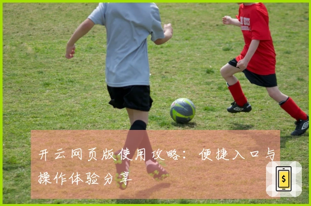 开云网页版使用攻略：便捷入口与操作体验分享