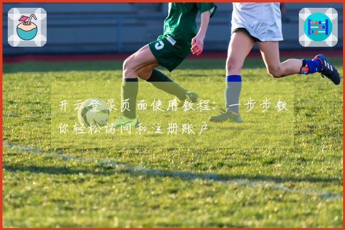 开云登录页面使用教程：一步步教你轻松访问和注册账户