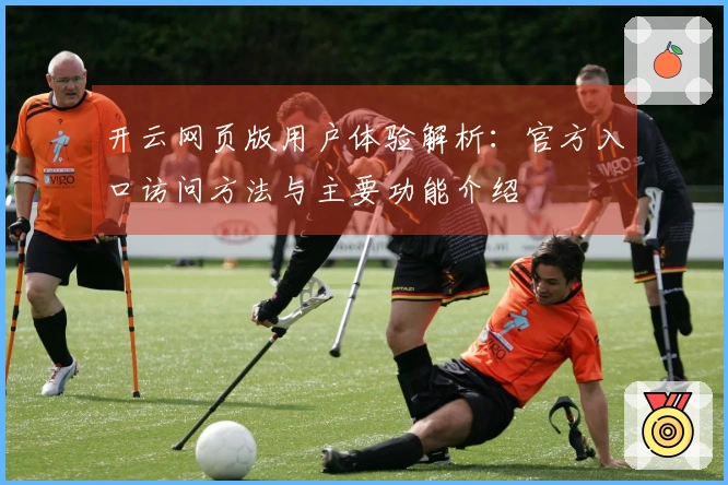 开云网页版用户体验解析：官方入口访问方法与主要功能介绍