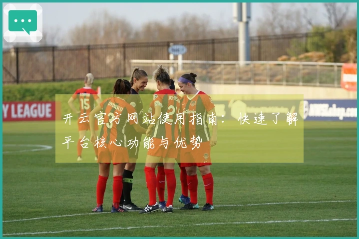 开云官方网站使用指南：快速了解平台核心功能与优势