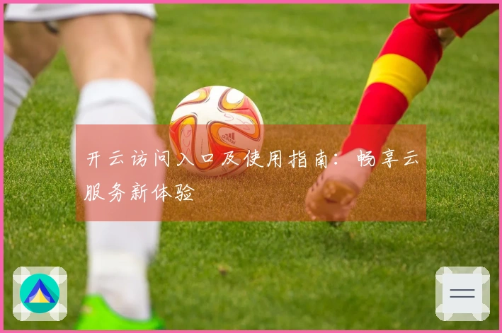 开云访问入口及使用指南：畅享云服务新体验