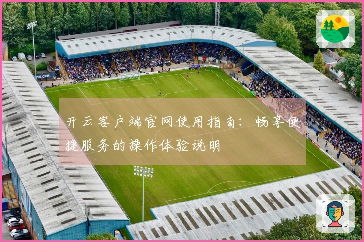 开云客户端官网使用指南:畅享便捷服务的操作体验说明
