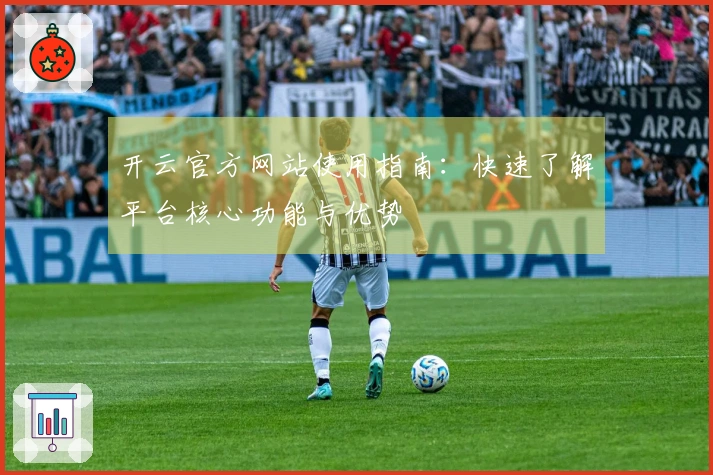 开云官方网站使用指南：快速了解平台核心功能与优势