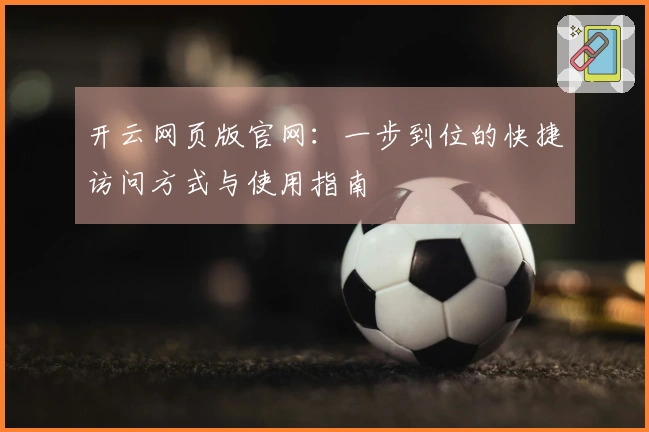 开云网页版官网：一步到位的快捷访问方式与使用指南
