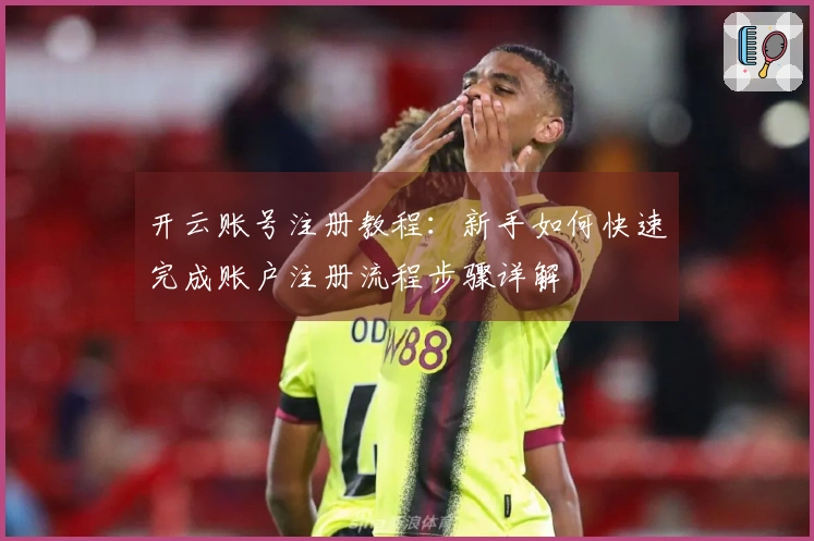开云账号注册教程：新手如何快速完成账户注册流程步骤详解