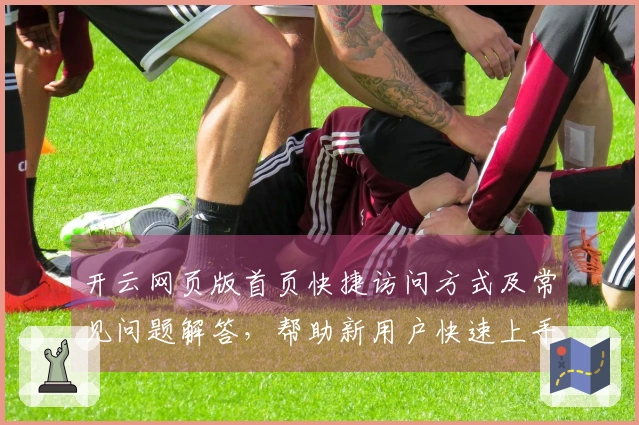 开云网页版首页快捷访问方式及常见问题解答，帮助新用户快速上手