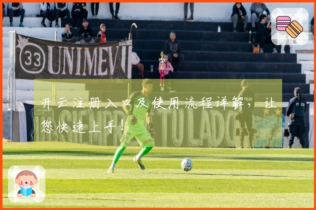 开云注册入口及使用流程详解，让您快速上手！