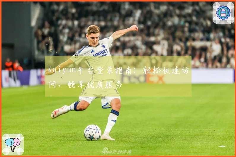 Kaiyun平台登录指南：轻松快速访问，畅享优质服务